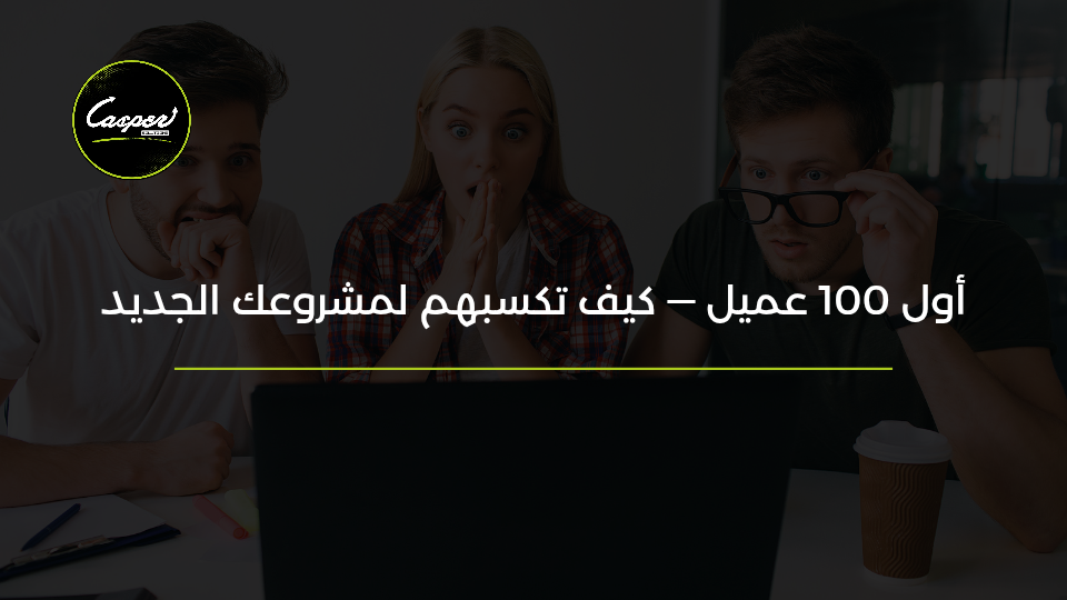 أول 100 عميل لمشروعك الجديد